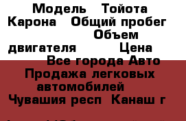  › Модель ­ Тойота Карона › Общий пробег ­ 385 000 › Объем двигателя ­ 125 › Цена ­ 120 000 - Все города Авто » Продажа легковых автомобилей   . Чувашия респ.,Канаш г.